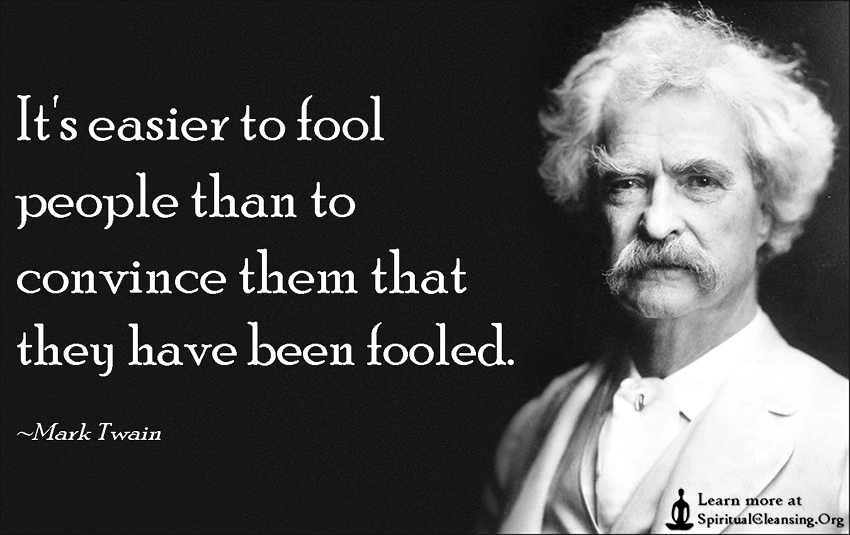 It's easier to fool people than to convince them that they have been