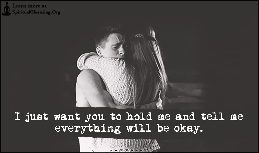 I Just Want You To Hold Me And Tell Me Everything Will Be Okay