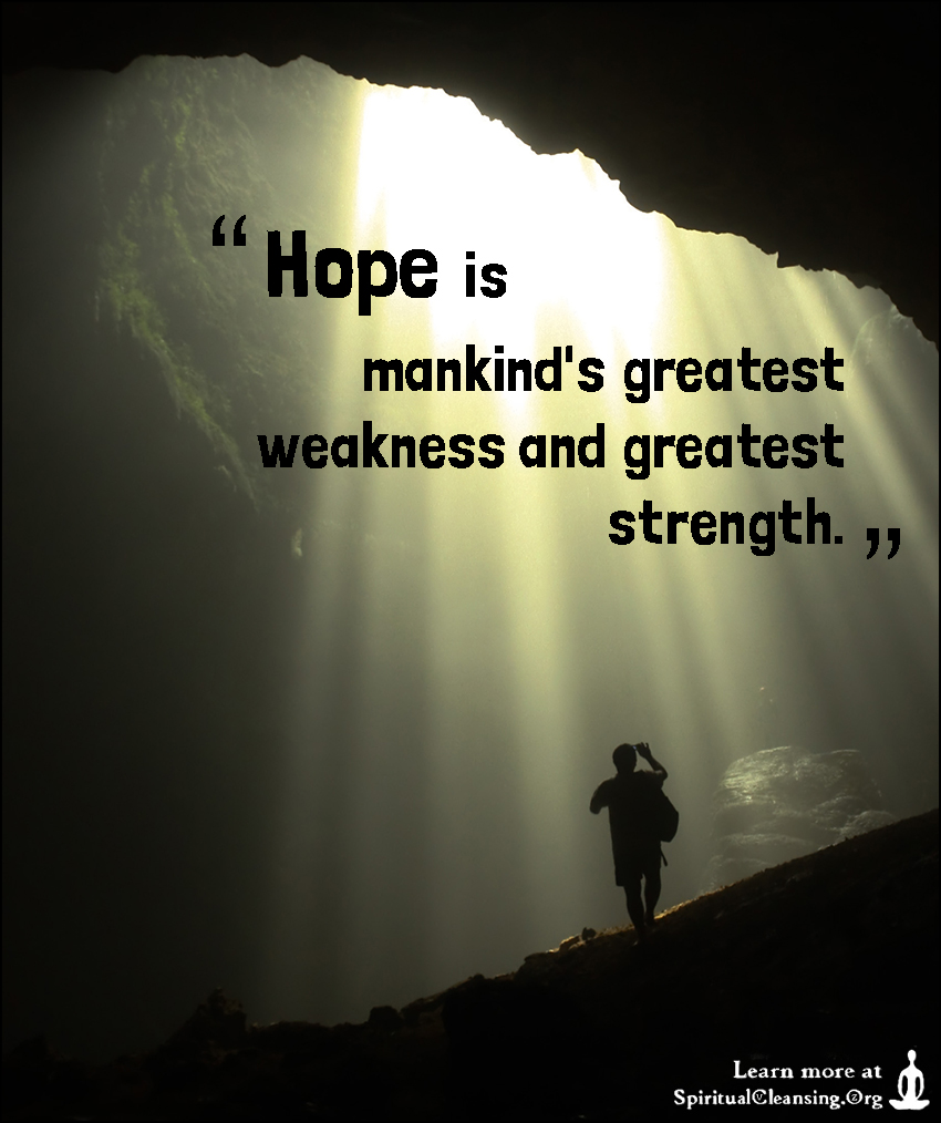 Hope is mankind's greatest weakness and greatest strength