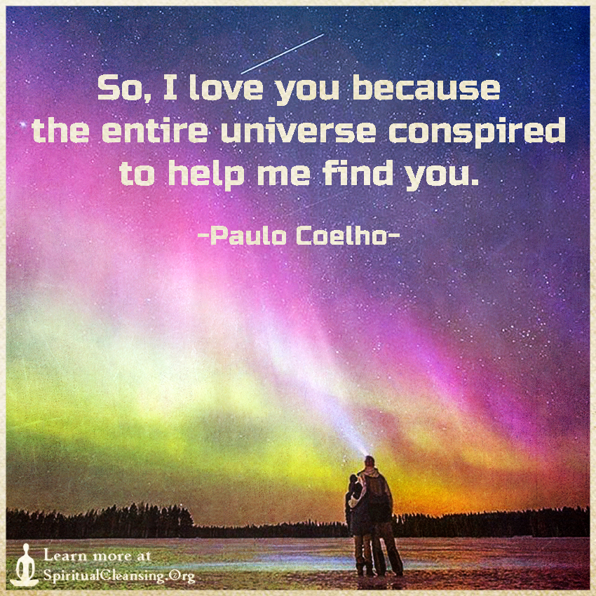 So, I love you because the entire universe conspired to help me find