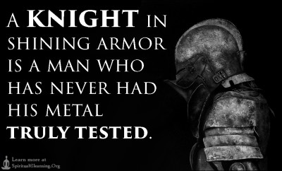 A knight in shining armor is a man who has never had his metal truly tested.