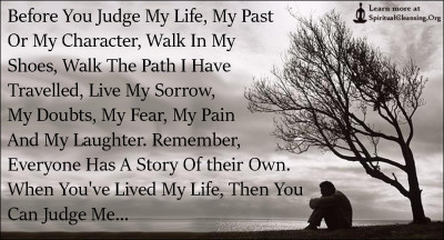 Before You Judge My Life, My Past Or My Character, Walk In My Shoes, Walk The Path I Have Travelled, Live My Sorrow, My Doubts, My Fear, My Pain And My Laughter.