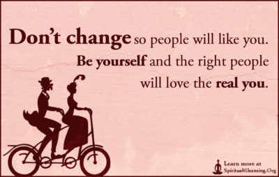 Don’t change so people will like you. Be yourself and the right people will love the real you.
