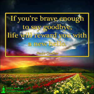 If you’re brave enough to say goodbye, life will reward you with a new hello.