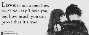 Love is not about how much you say 'I love you,' but how much you can prove that it's true.