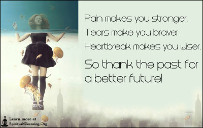 Pain makes you stronger. Tears make you braver. Heartbreak makes you wiser. So thank the past for a better future!