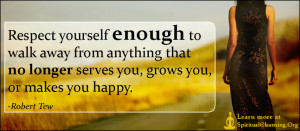 Respect yourself enough to walk away from anything that no longer serves you, grows you, or makes you happy.