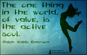 The one thing in the world, of value, is the active soul.