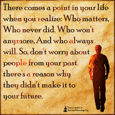 There comes a point in your life when you realize - Who matters, Who never did, Who won't anymore, And who always will.