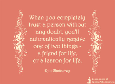 When you completely trust a person without any doubt, you'll automatically receive one of two things - a friend for life, or a lesson for life.