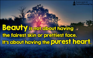 Beauty is not about having the fairest skin or prettiest face. It’s about having the purest heart.
