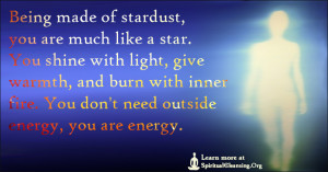 Being made of stardust, you are much like a star. You shine with light, give warmth, and burn with inner fire. You don't need outside energy, you are energy.