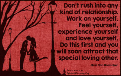 Don’t rush into any kind of relationship. Work on yourself. Feel yourself, experience yourself and love yourself. Do this first and you will soon attract that special loving other.