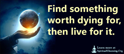 Find something worth dying for, then live for it.