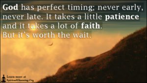 God has perfect timing; never early, never late. It takes a little patience and it takes a lot of faith. But it’s worth the wait.