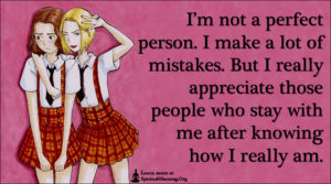I’m not a perfect person. I make a lot of mistakes. But I really appreciate those people who stay with me after knowing how I really am.
