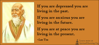 If you are depressed you are living in the past. If you are anxious you are living in the future. If you are at peace you are living in the present.