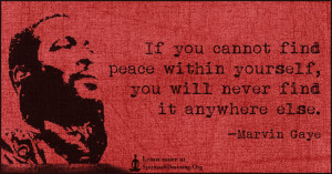 If you cannot find peace within yourself, you will never find it anywhere else.