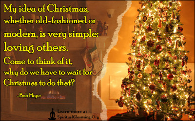 My idea of Christmas, whether old-fashioned or modern, is very simple - loving others. Come to think of it