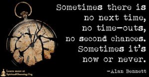 Sometimes there is no next time, no time-outs, no second chances. Sometimes it’s now or never.