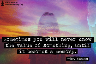 Sometimes you will never know the value of something, until it becomes a memory.