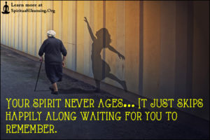 Your spirit never ages… It just skips happily along waiting for you to remember.
