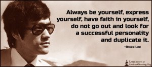 Always be yourself, express yourself, have faith in yourself, do not go out and look for a successful personality and duplicate it.