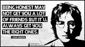 Being honest may not get you a lot of friends but it’ll always get you the right ones.