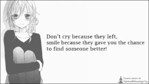 Don’t cry because they left, smile because they gave you the chance to find someone better!