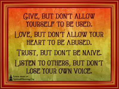 Give, but don't allow yourself to be used. Love, but don't allow your heart to be abused. Trust, but don't be naive. Listen to others, but don't lose your own voice.