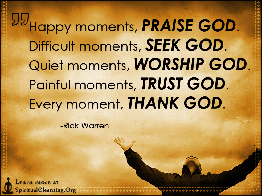 Happy moments, PRAISE GOD Difficult moments, SEEK GOD Quiet moments, WORSHIP GOD Painful moments, TRUST GOD Every moment, THANK GOD.