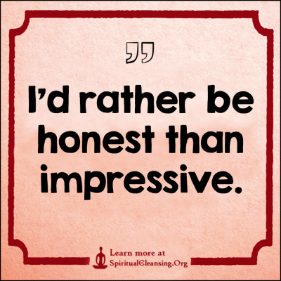 I'd rather be honest than impressive.