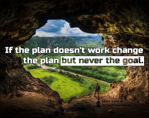 If the plan doesn't work change the plan but never the goal.