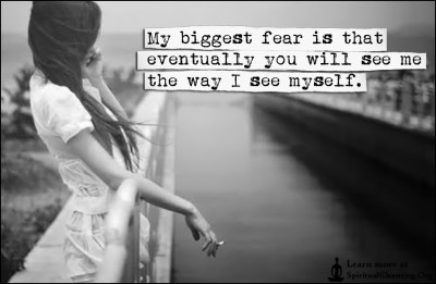 My biggest fear is that eventually you will see me the way I see myself.