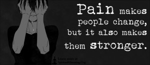 Pain makes people change, but it also makes them stronger.