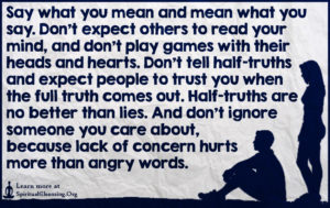 Say what you mean and mean what you say. Don’t expect others to read your mind, and don’t play