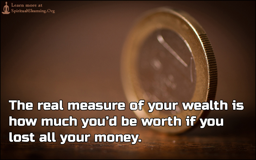The real measure of your wealth is how much you’d be worth if you lost all your money.
