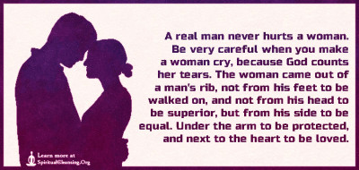 A real man never hurts a woman. Be very careful when you make a woman cry