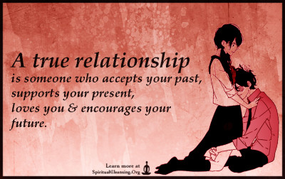A true relationship is someone who accepts your past, supports your present, loves you & encourages your future.