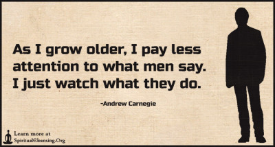 As I grow older, I pay less attention to what men say. I just watch what they do.
