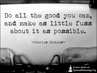 Do all the good you can, and make as little fuss about it as possible.