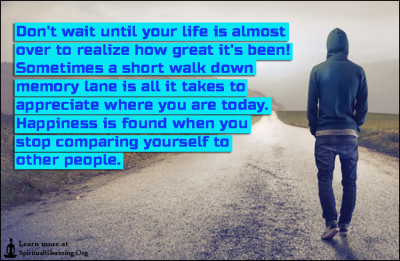 Don't wait until your life is almost over to realize how great it's been! Sometimes