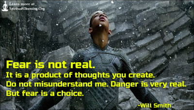 Fear is not real. It is a product of thoughts you create. Do not misunderstand me. Danger is very real. But fear is a choice.