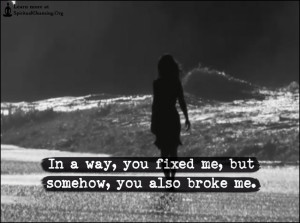 In a way, you fixed me, but somehow, you also broke me.