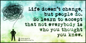 Life doesn’t change, but people do. So learn to accept that not everybody is who you thought you knew.