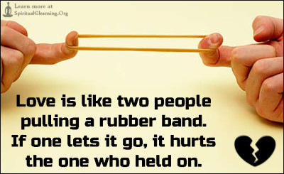 Love is like two people pulling a rubber band. If one lets it go, it hurts the one who held on.