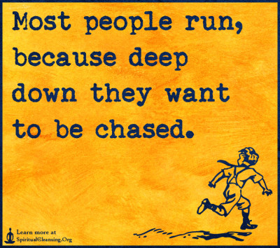 Most people run, because deep down they want to be chased.