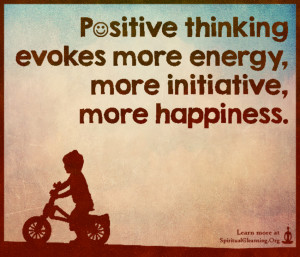 Positive thinking evokes more energy, more initiative, more happiness.