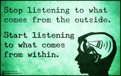 Stop listening to what comes from the outside. Start listening to what comes from within.