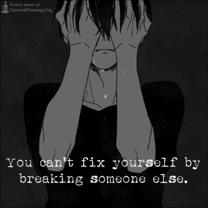 You can't fix yourself by breaking someone else.